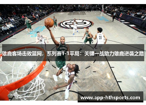 雄鹿客场击败篮网，系列赛1-1平局：关键一战助力雄鹿逆袭之路