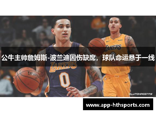 公牛主帅詹姆斯-波兰迪因伤缺席，球队命运悬于一线