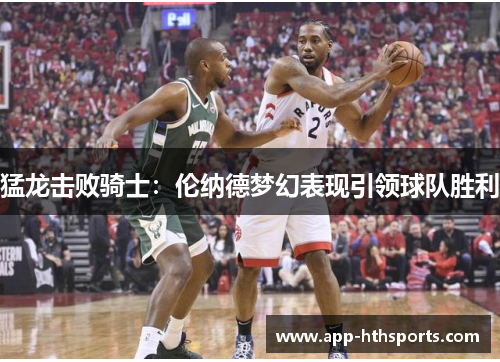 猛龙击败骑士：伦纳德梦幻表现引领球队胜利