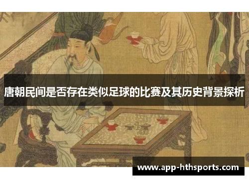 唐朝民间是否存在类似足球的比赛及其历史背景探析