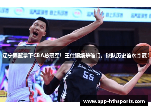 辽宁男篮拿下CBA总冠军！王仕鹏绝杀破门，球队历史首次夺冠！