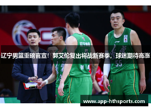 辽宁男篮重磅官宣！郭艾伦复出将战新赛季，球迷期待高涨