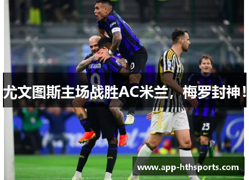 尤文图斯主场战胜AC米兰，梅罗封神！